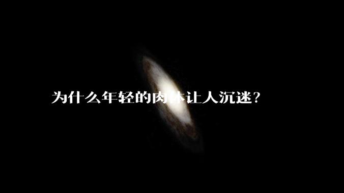 为什么年轻的肉体让人沉迷?