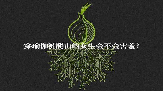 穿瑜伽裤爬山的女生会不会害羞?