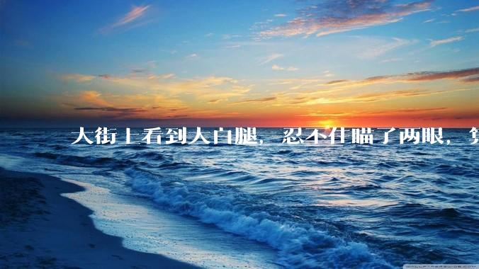 大街上看到大白腿,忍不住瞄了两眼,算不算不尊重女性?