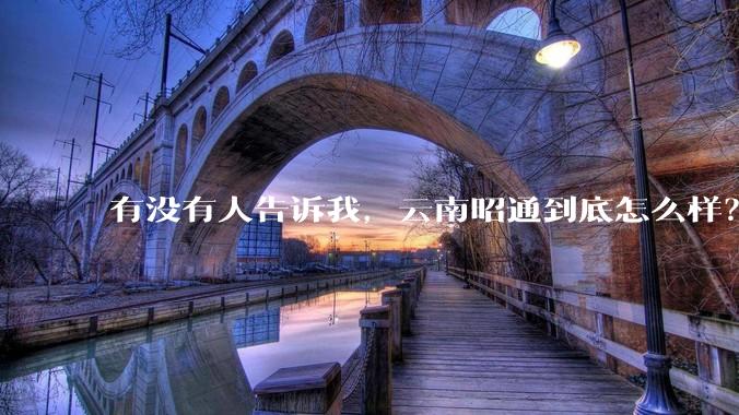 有没有人告诉我,云南昭通到底怎么样?