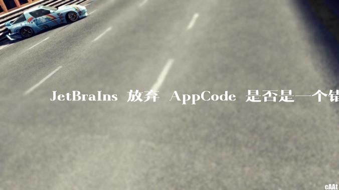JetBrains 放弃 AppCode 是否是一个错误决定?