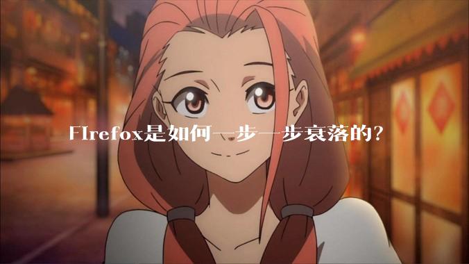 Firefox是如何一步一步衰落的?
