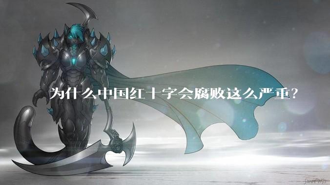 为什么中国红十字会腐败这么严重?