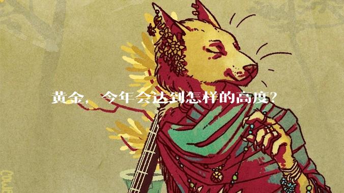 黄金,今年会达到怎样的高度?