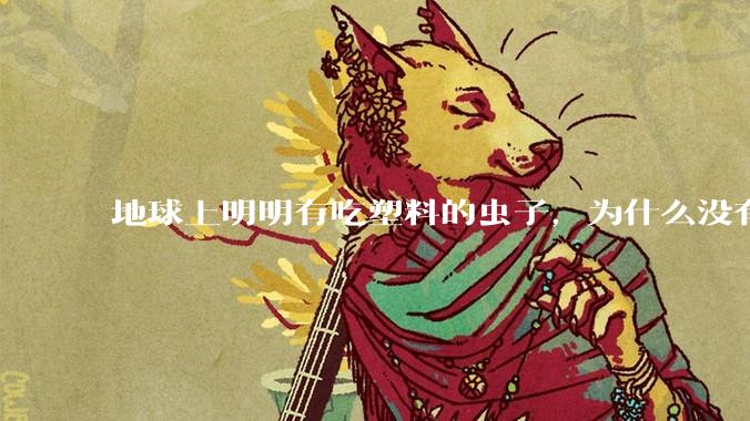 地球上明明有吃塑料的虫子,为什么没有普及?