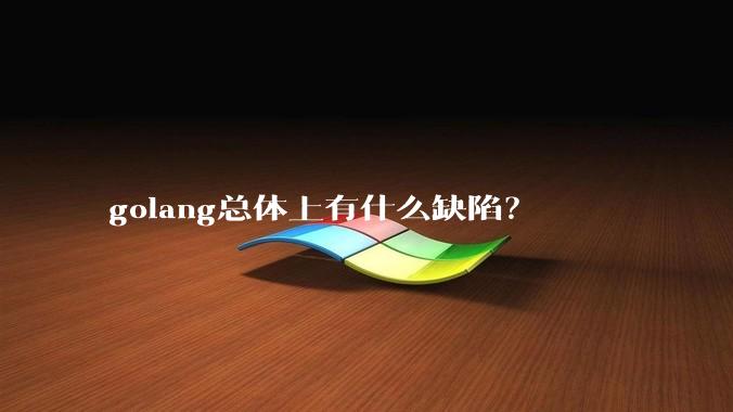 golang总体上有什么缺陷?