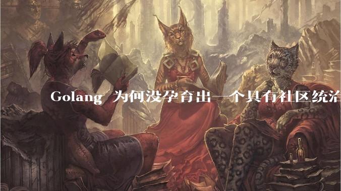 Golang 为何没孕育出一个具有社区统治力的框架?