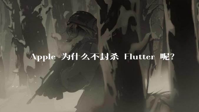Apple 为什么不封杀 Flutter 呢?