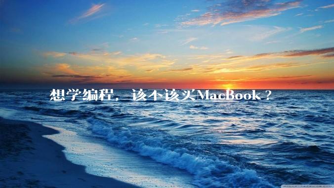 想学编程,该不该买MacBook?