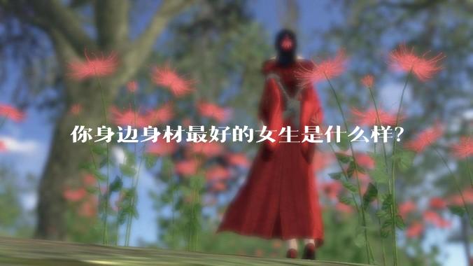 你身边身材最好的女生是什么样?