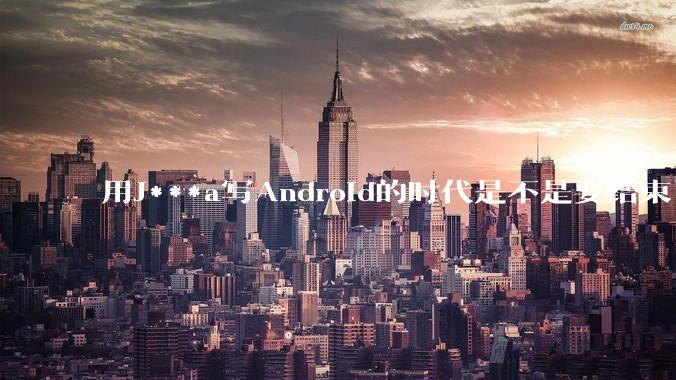 用J***a写Android的时代是不是要结束了?