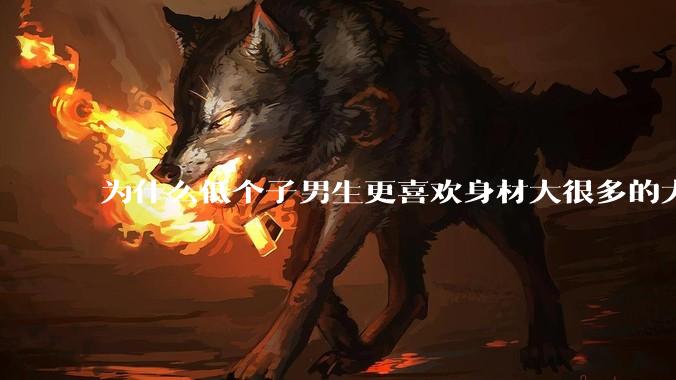 为什么低个子男生更喜欢身材大很多的大女孩?