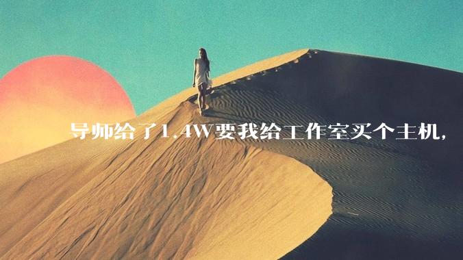 导师给了1.4W要我给工作室买个主机,是整机还是自己配?